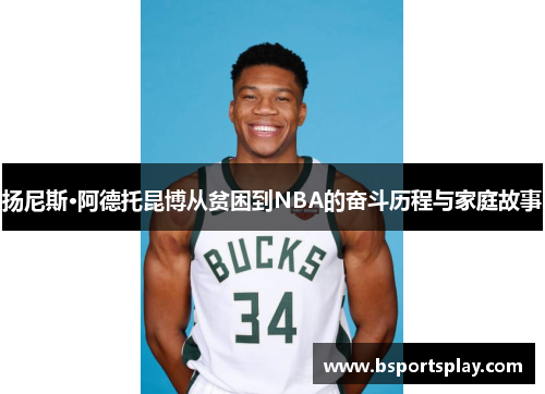 扬尼斯·阿德托昆博从贫困到NBA的奋斗历程与家庭故事