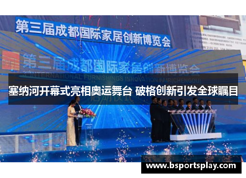 塞纳河开幕式亮相奥运舞台 破格创新引发全球瞩目