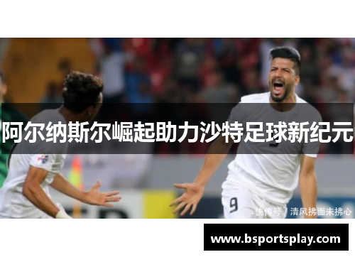 阿尔纳斯尔崛起助力沙特足球新纪元