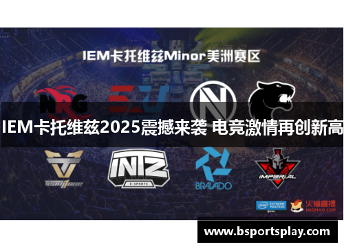 IEM卡托维兹2025震撼来袭 电竞激情再创新高