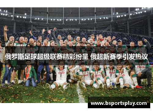 俄罗斯足球超级联赛精彩纷呈 俄超新赛季引发热议