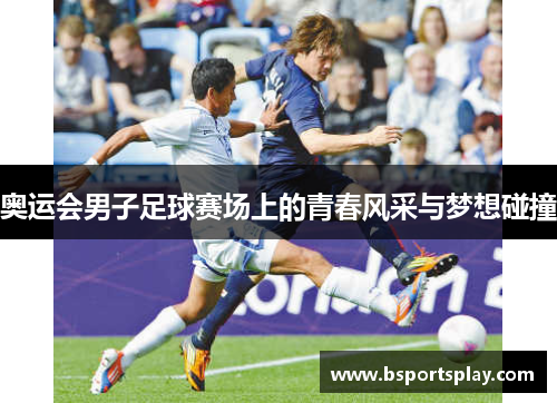 奥运会男子足球赛场上的青春风采与梦想碰撞