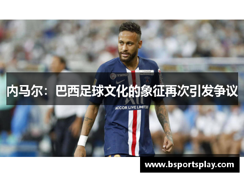 内马尔：巴西足球文化的象征再次引发争议