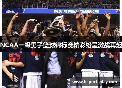 NCAA一级男子篮球锦标赛精彩纷呈激战再起