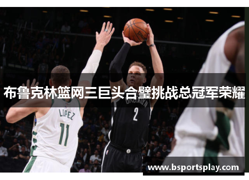 布鲁克林篮网三巨头合璧挑战总冠军荣耀
