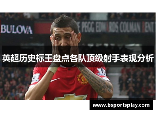 英超历史标王盘点各队顶级射手表现分析