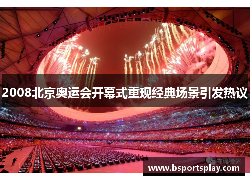 2008北京奥运会开幕式重现经典场景引发热议